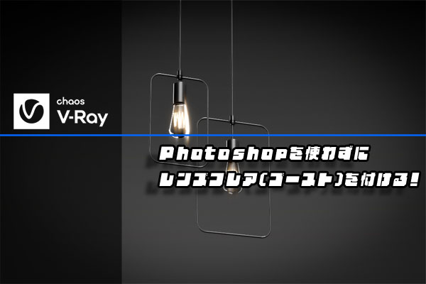 3DSMAX+V-RayでPhotoshopを使わずにレンズフレア(ゴースト)を付ける！
