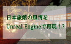 日本旅館の風情をUnreal Engineで再現！？