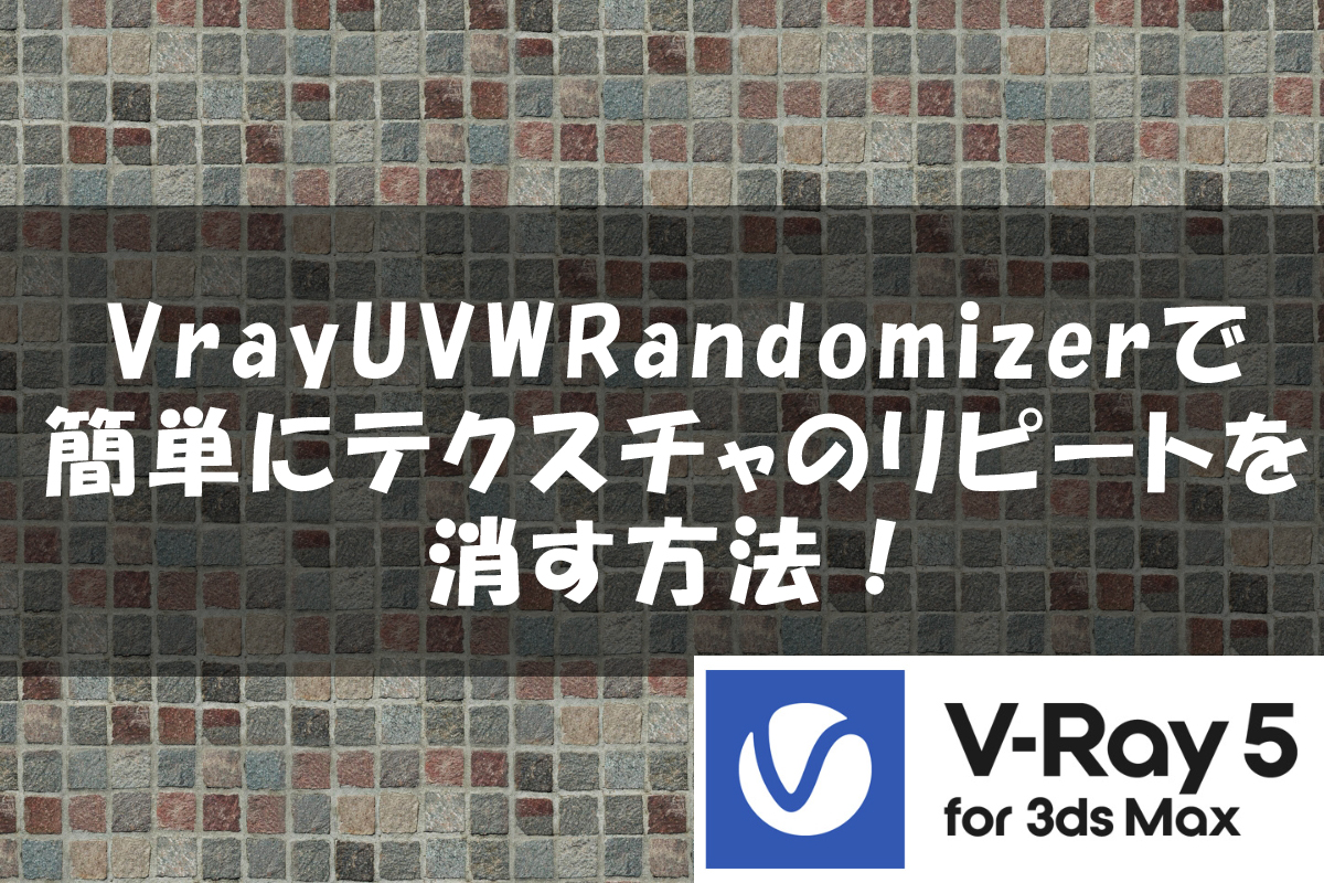【3dsMax】VrayUVWRandomizerでテクスチャのリピートを簡単に消せる！【Vray】