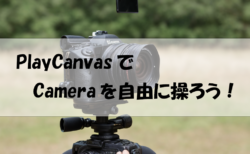 【Playcanvas】カメラを自由自在に操ってみよう！