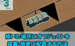 【3dsMax】傾いた場所にオブジェクトを綺麗・簡単に配置する方法