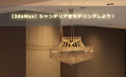 【3dsMax】シャンデリアをモデリングしよう！