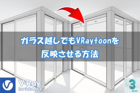 【VRay】ガラス越しでもVRaytoonを反映させる方法【3dsMax】