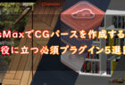 3dsMaxでCGパースを作成する上で役に立つ必須プラグイン5選！
