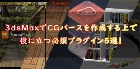 3dsMaxでCGパースを作成する上で役に立つ必須プラグイン5選！