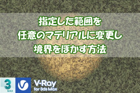 【VRay】指定した範囲を任意のマテリアルに変更し境界をぼかす方法【3dsMax】
